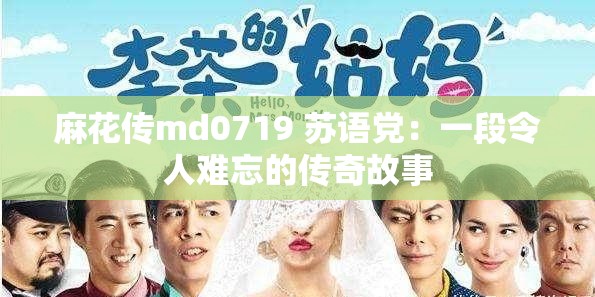 麻花传md0719 苏语党：一段令人难忘的传奇故事