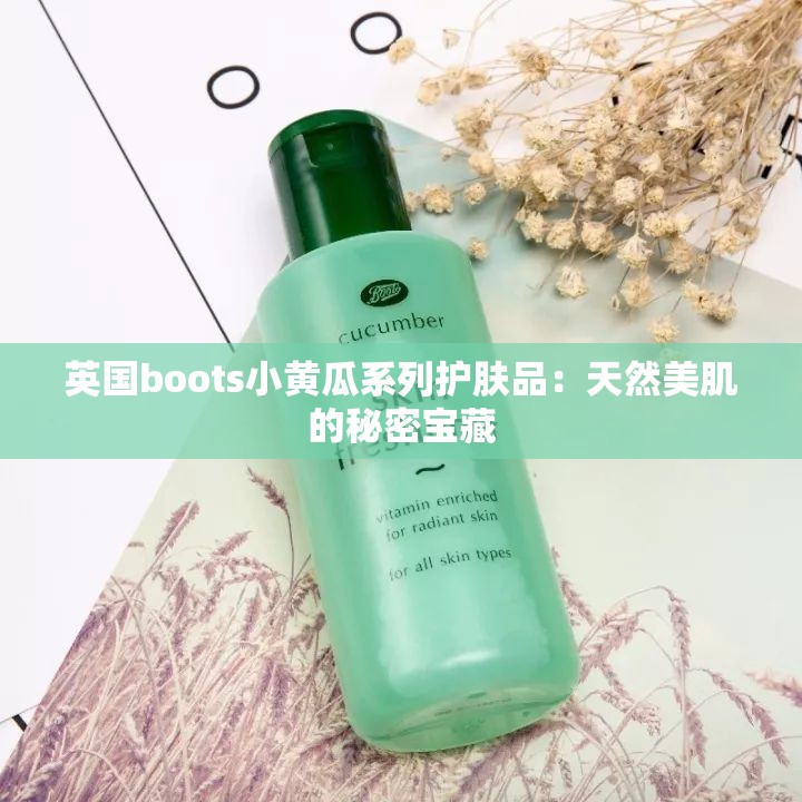 英国boots小黄瓜系列护肤品：天然美肌的秘密宝藏