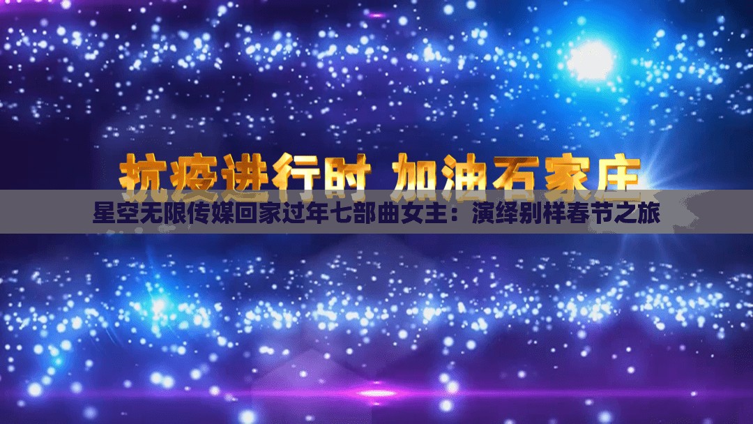 星空无限传媒回家过年七部曲女主：演绎别样春节之旅