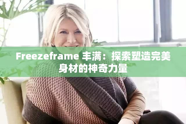 Freezeframe 丰满：探索塑造完美身材的神奇力量