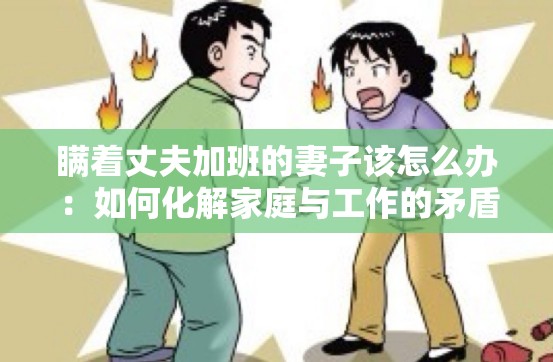 瞒着丈夫加班的妻子该怎么办：如何化解家庭与工作的矛盾