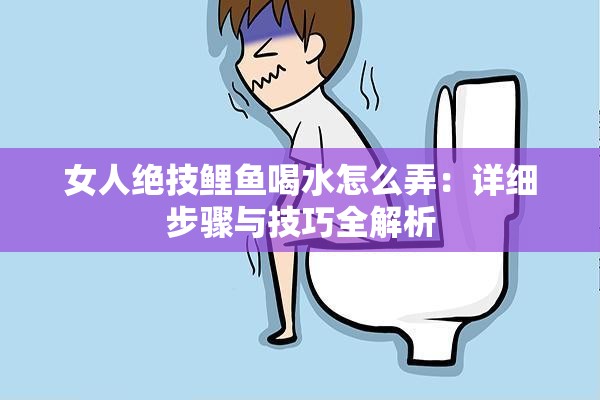 女人绝技鲤鱼喝水怎么弄：详细步骤与技巧全解析