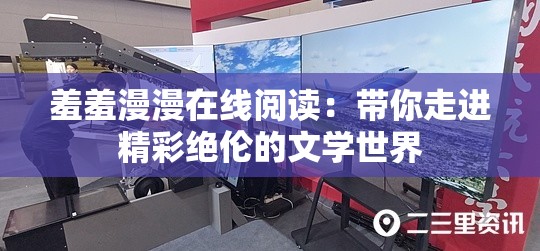 羞羞漫漫在线阅读：带你走进精彩绝伦的文学世界