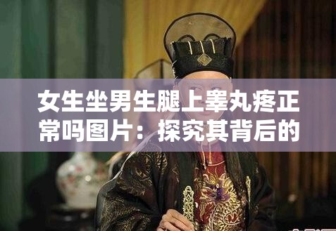 女生坐男生腿上睾丸疼正常吗图片：探究其背后的原因与影响