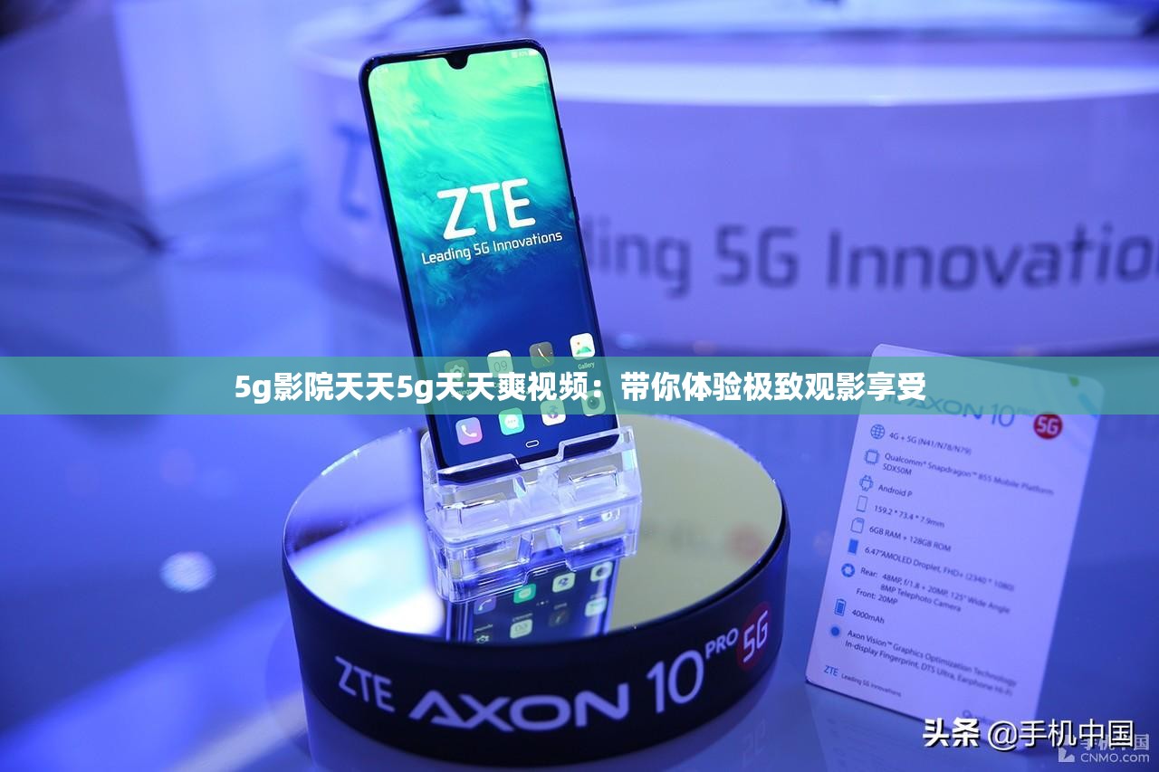 5g影院天天5g天天爽视频：带你体验极致观影享受