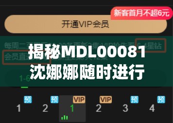 揭秘MDL00081沈娜娜随时进行点播：精彩内容等你来探索