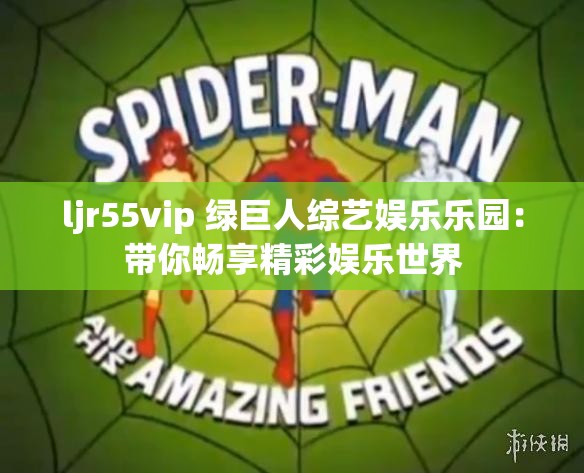 ljr55vip 绿巨人综艺娱乐乐园：带你畅享精彩娱乐世界