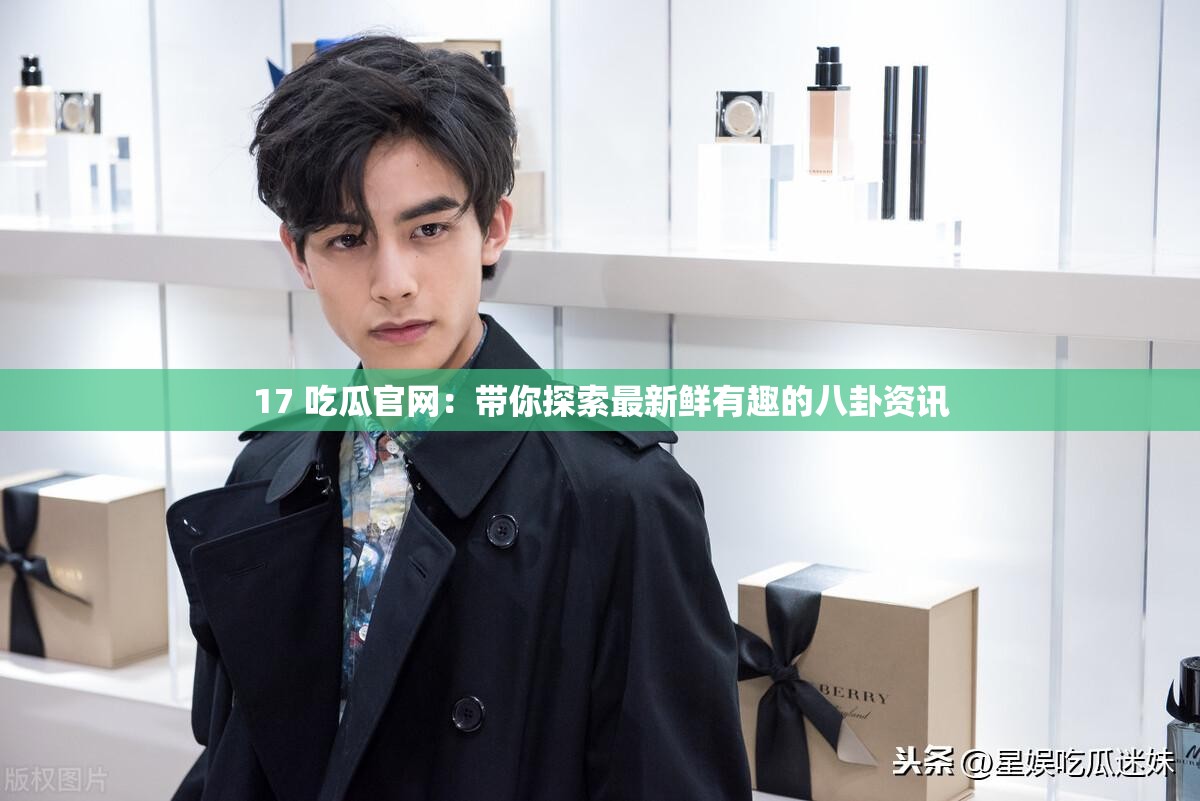17 吃瓜官网：带你探索最新鲜有趣的八卦资讯