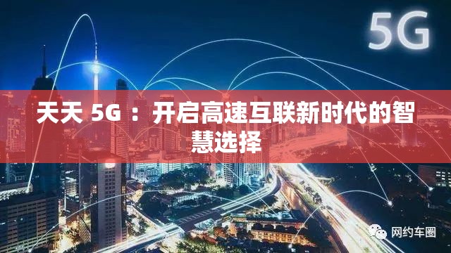 天天 5G ：开启高速互联新时代的智慧选择