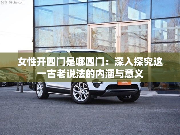女性开四门是哪四门：深入探究这一古老说法的内涵与意义