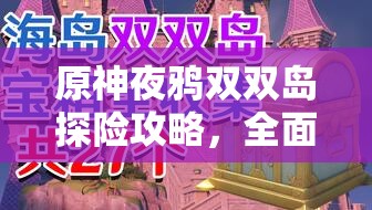 原神夜鸦双双岛探险攻略，全面揭秘隐藏宝箱位置与获取方法