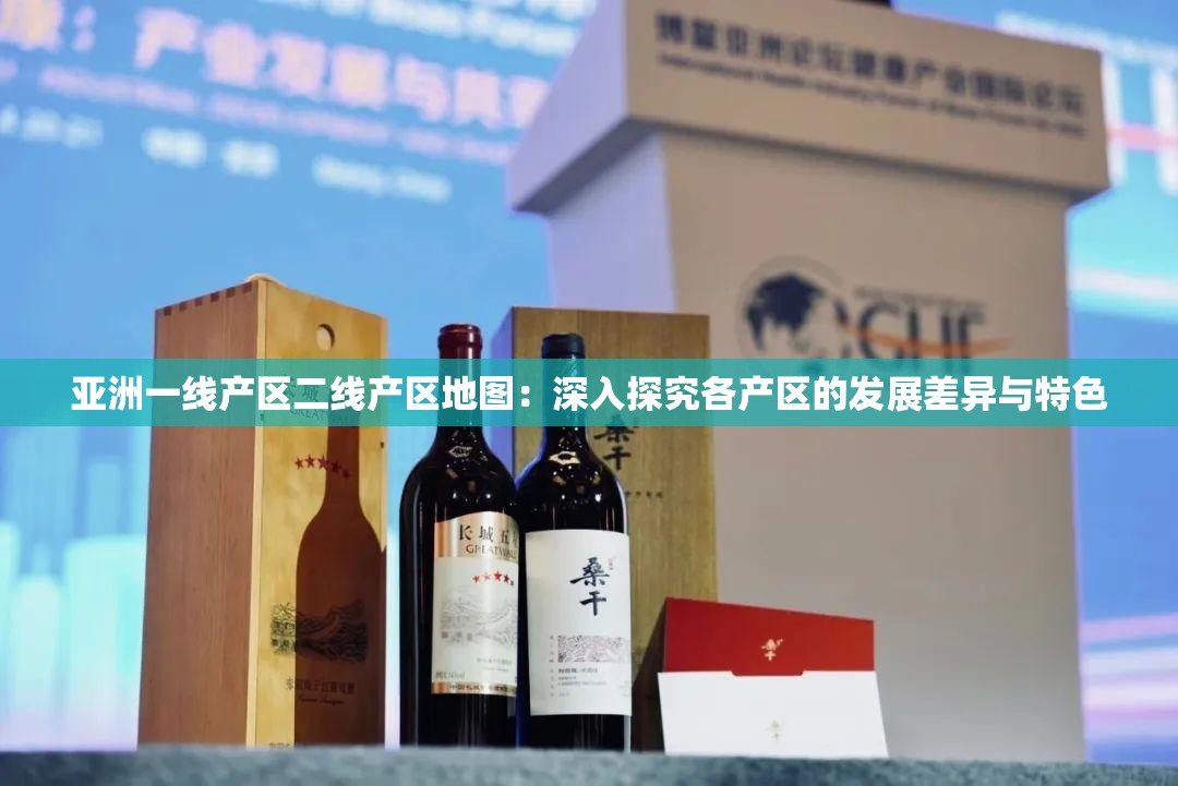 亚洲一线产区二线产区地图：深入探究各产区的发展差异与特色