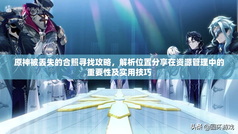 原神被丢失的合照寻找攻略，解析位置分享在资源管理中的重要性及实用技巧