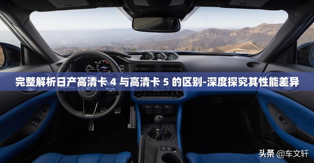 完整解析日产高清卡 4 与高清卡 5 的区别-深度探究其性能差异