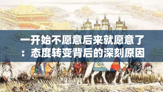 一开始不愿意后来就愿意了：态度转变背后的深刻原因