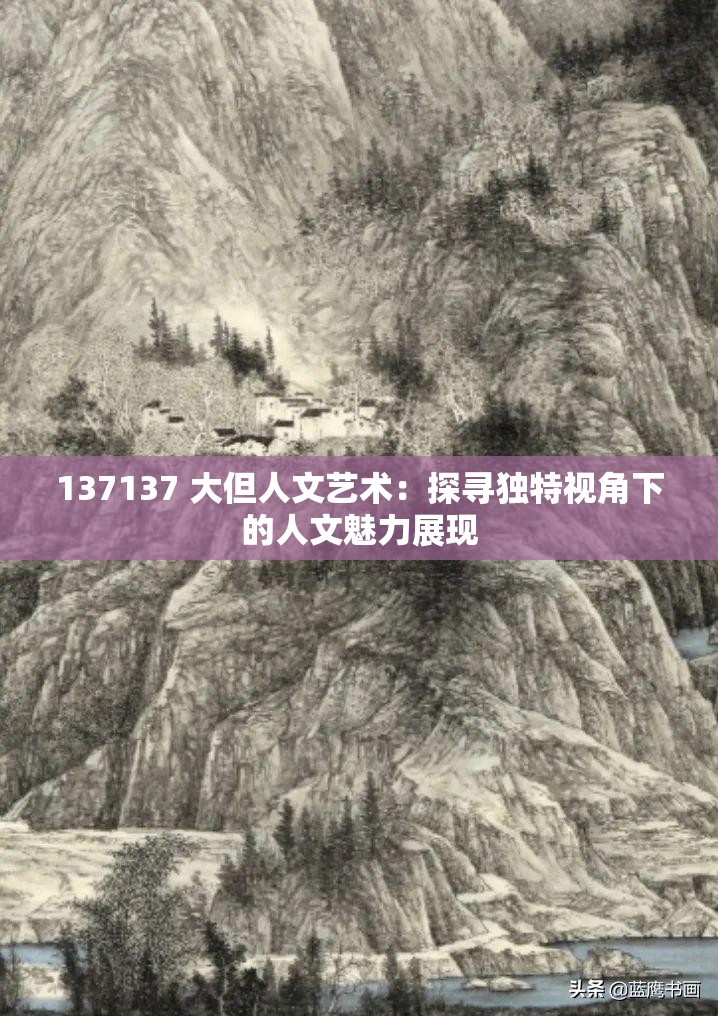 137137 大但人文艺术：探寻独特视角下的人文魅力展现