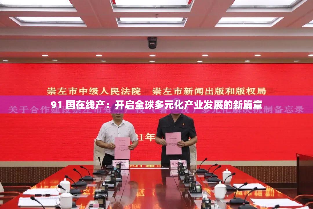 91 国在线产：开启全球多元化产业发展的新篇章