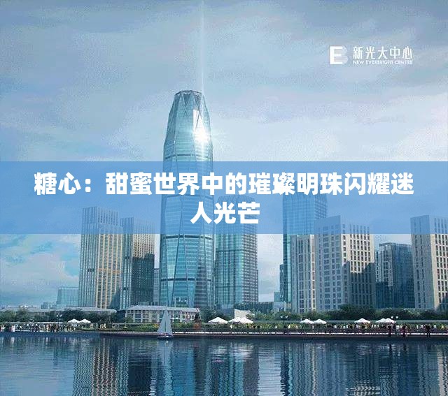 糖心：甜蜜世界中的璀璨明珠闪耀迷人光芒