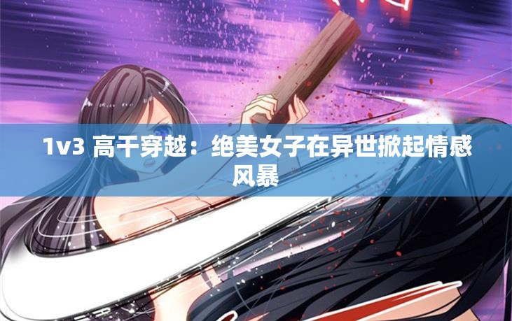1v3 高干穿越：绝美女子在异世掀起情感风暴