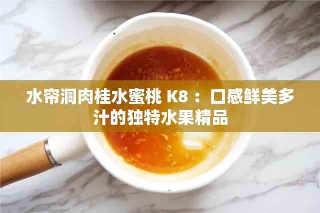 水帘洞肉桂水蜜桃 K8 ：口感鲜美多汁的独特水果精品
