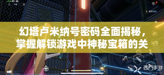 幻塔卢米纳号密码全面揭秘，掌握解锁游戏中神秘宝箱的关键钥匙