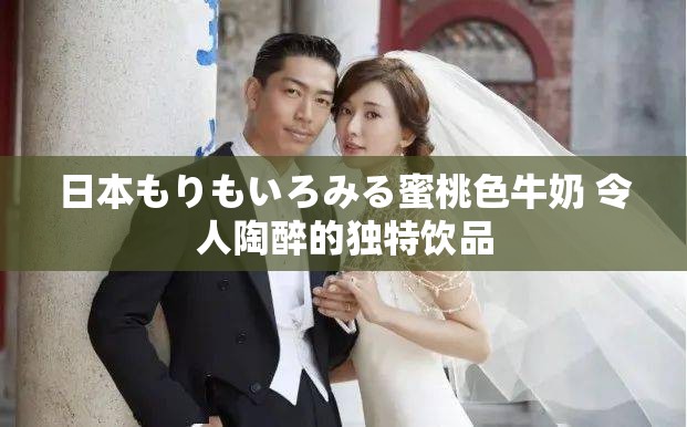 日本もりもいろみる蜜桃色牛奶 令人陶醉的独特饮品