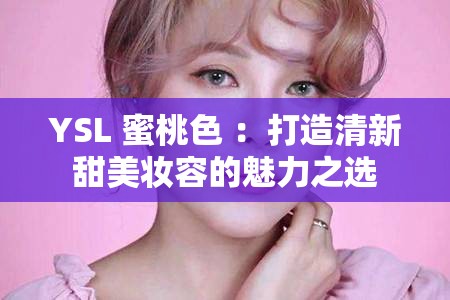 YSL 蜜桃色 ：打造清新甜美妆容的魅力之选