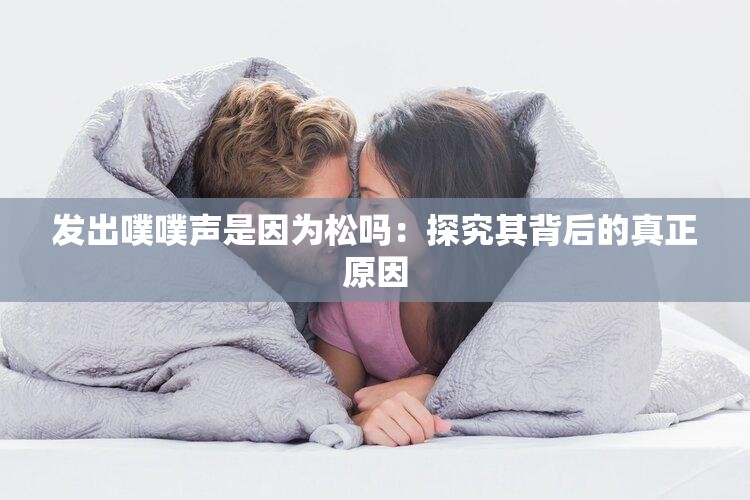 发出噗噗声是因为松吗：探究其背后的真正原因