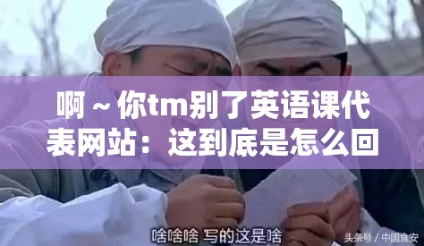 啊～你tm别了英语课代表网站：这到底是怎么回事呢