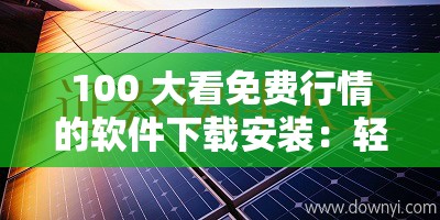 100 大看免费行情的软件下载安装：轻松获取金融市场动态