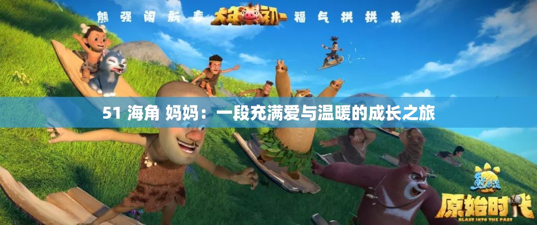 51 海角 妈妈：一段充满爱与温暖的成长之旅