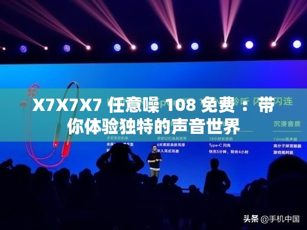 X7X7X7 任意噪 108 免费 ：带你体验独特的声音世界