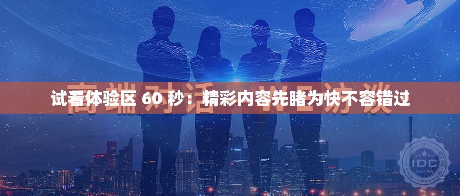 试看体验区 60 秒：精彩内容先睹为快不容错过