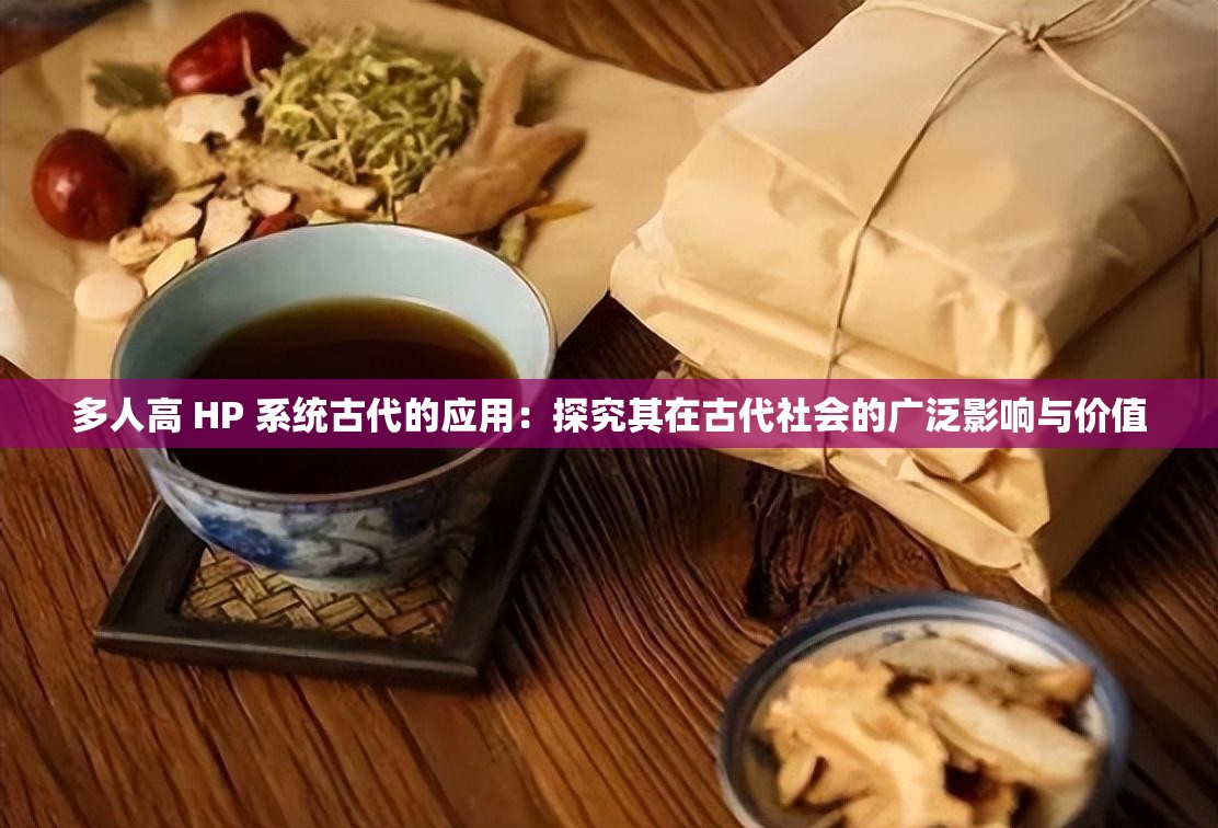 多人高 HP 系统古代的应用：探究其在古代社会的广泛影响与价值
