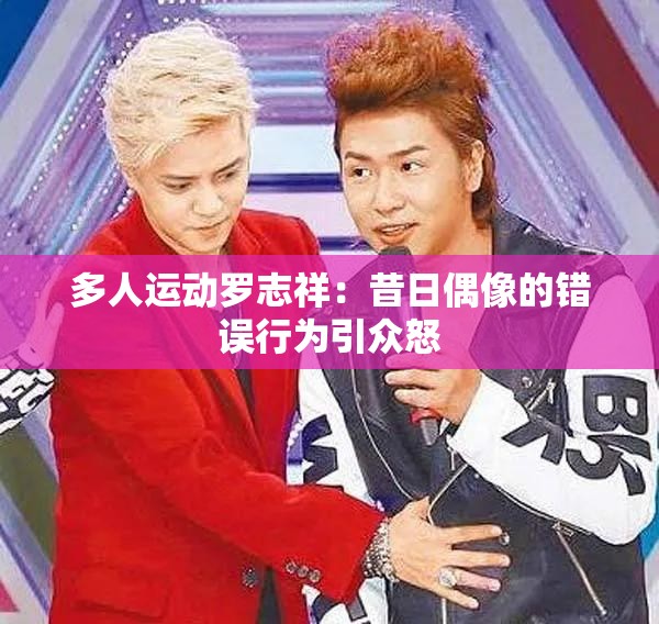 多人运动罗志祥：昔日偶像的错误行为引众怒