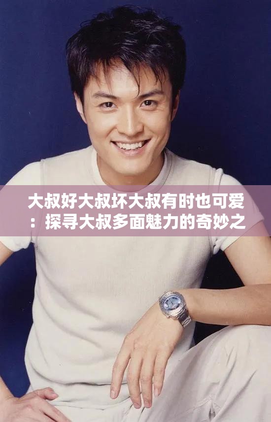 大叔好大叔坏大叔有时也可爱：探寻大叔多面魅力的奇妙之旅