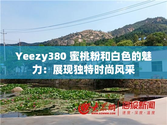 Yeezy380 蜜桃粉和白色的魅力：展现独特时尚风采