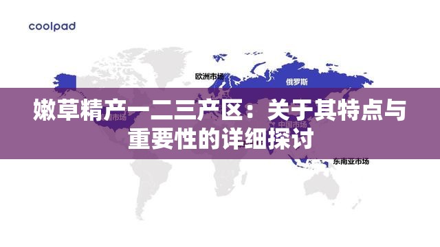 嫩草精产一二三产区：关于其特点与重要性的详细探讨