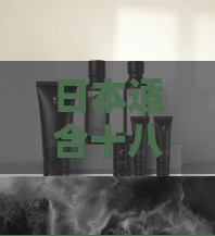 日本适合十八岁以上的护肤品男：探索肌肤呵护的优质选择
