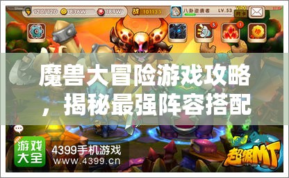 魔兽大冒险游戏攻略，揭秘最强阵容搭配，助你打造一支无敌战斗战队秘籍