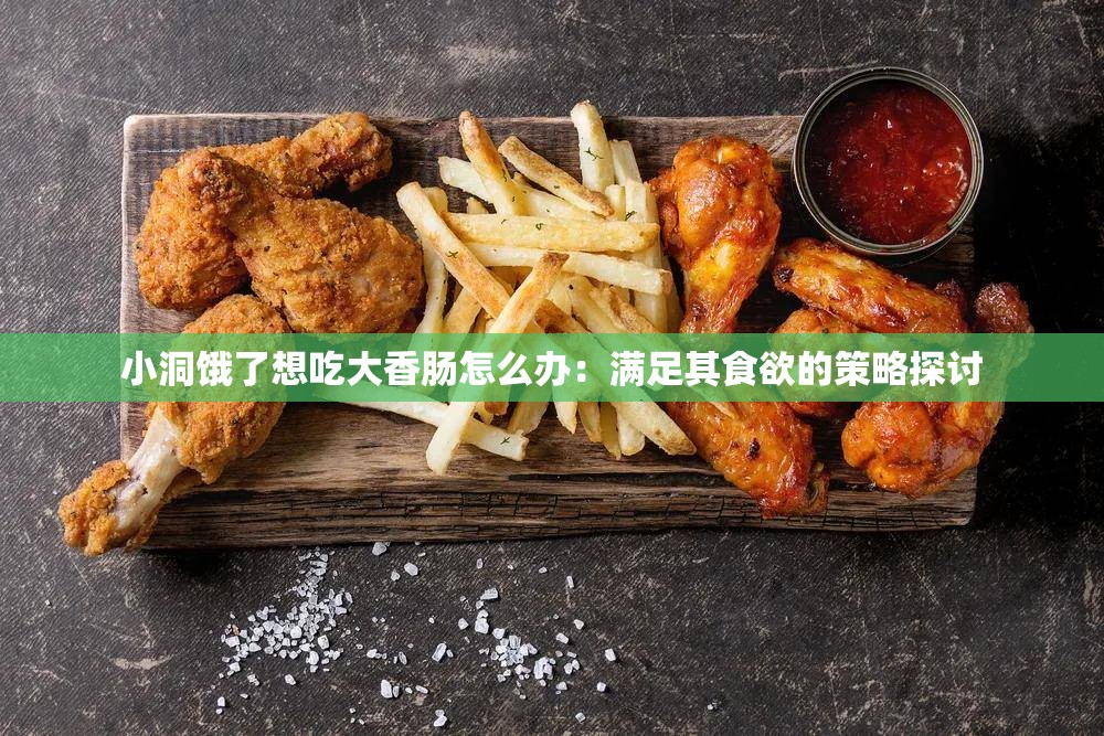 小洞饿了想吃大香肠怎么办：满足其食欲的策略探讨