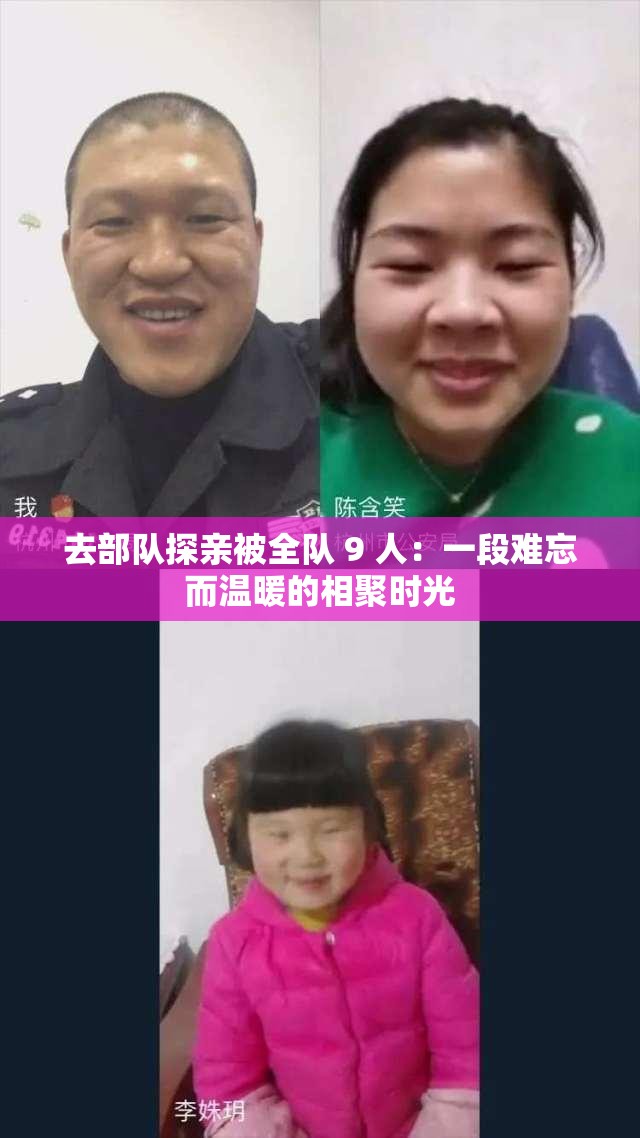 去部队探亲被全队 9 人：一段难忘而温暖的相聚时光