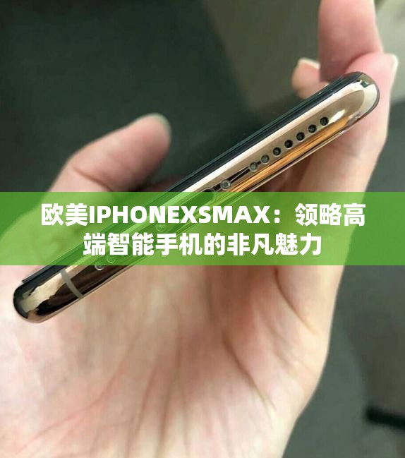 欧美IPHONEXSMAX：领略高端智能手机的非凡魅力