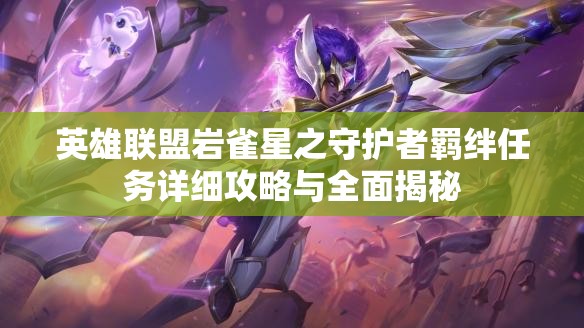 英雄联盟岩雀星之守护者羁绊任务详细攻略与全面揭秘