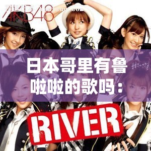 日本哥里有鲁啦啦的歌吗：探寻其独特魅力与文化内涵