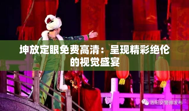 坤放定眼免费高清：呈现精彩绝伦的视觉盛宴