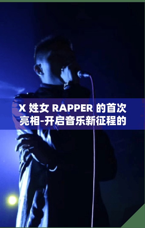 X 姓女 RAPPER 的首次亮相-开启音乐新征程的惊艳开场