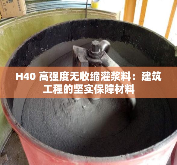 H40 高强度无收缩灌浆料：建筑工程的坚实保障材料