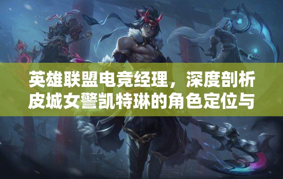 英雄联盟电竞经理，深度剖析皮城女警凯特琳的角色定位与策略运用