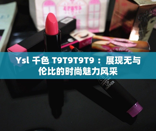 Ysl 千色 T9T9T9T9 ：展现无与伦比的时尚魅力风采